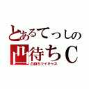 とあるてっしの凸待ちＣＡＳ（凸待ちツイキャス）