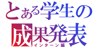 とある学生の成果発表（インターン編）