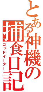 とある神機の捕食日記（ゴッドイーター）