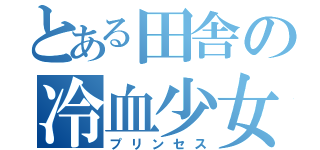 とある田舎の冷血少女（プリンセス）