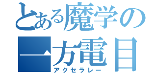 とある魔学の一方電目録（アクセラレー）