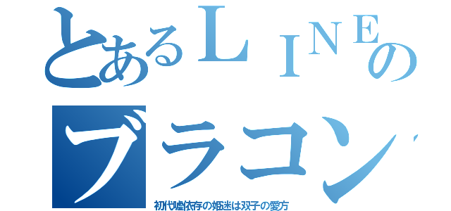 とあるＬＩＮＥのブラコン（初代嘘依存の姫迷は双子の愛方）