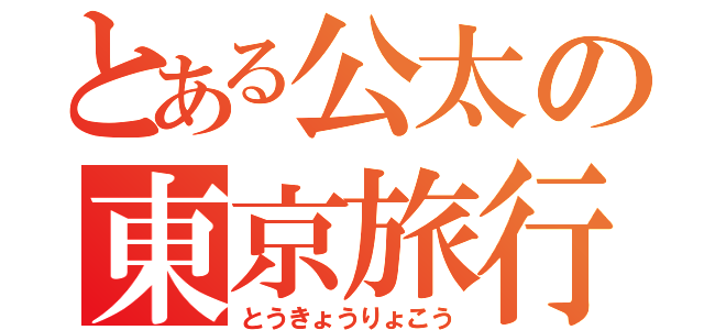 とある公太の東京旅行（とうきょうりょこう）