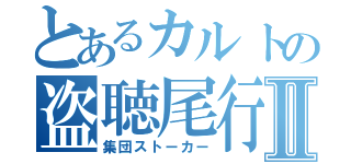 とあるカルトの盗聴尾行Ⅱ（集団ストーカー）