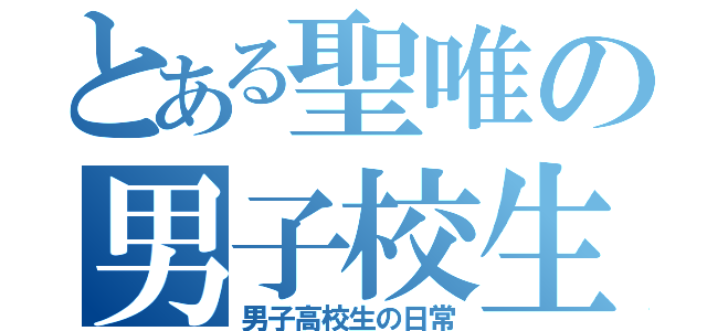 とある聖唯の男子校生活（男子高校生の日常）