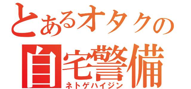 とあるオタクの自宅警備（ネトゲハイジン）