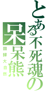 とある不死魂の呆呆熊（回歸大自然）