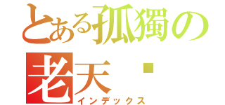 とある孤獨の老天喵（インデックス）