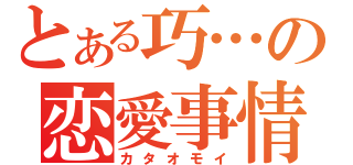 とある巧…の恋愛事情（カタオモイ）