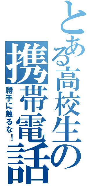 とある高校生の携帯電話（勝手に触るな！）