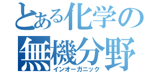 とある化学の無機分野（インオーガニック）