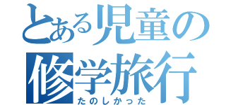 とある児童の修学旅行（たのしかった）