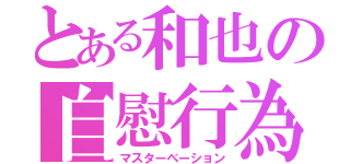 とある和也の自慰行為（マスターベーション）