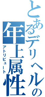 とあるデリヘルの年上属性（アトリビュート）