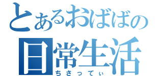 とあるおばばの日常生活（ちさってぃ）