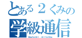 とある２くみの学級通信（ＯｎｅｆｏｒＡｌｌ ，ＡｌｌｆｏｒＯｎｅ）