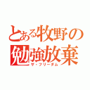 とある牧野の勉強放棄（ザ・フリーダム）