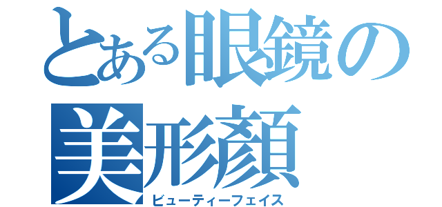 とある眼鏡の美形顏（ビューティーフェイス）