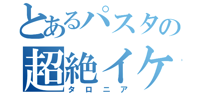 とあるパスタの超絶イケメン（タロニア）