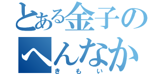 とある金子のへんなかお（きもい）