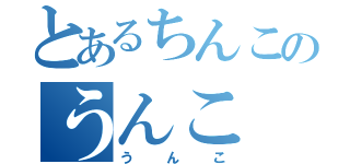 とあるちんこのうんこ（うんこ）