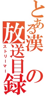 とある漢の放送目録（ストリーマー）