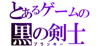 とあるゲームの黒の剣士（ブラッキー）