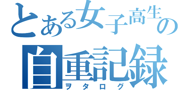 とある女子高生の自重記録（ヲタログ）