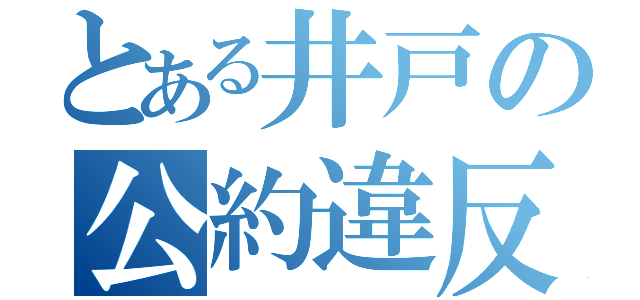 とある井戸の公約違反（）