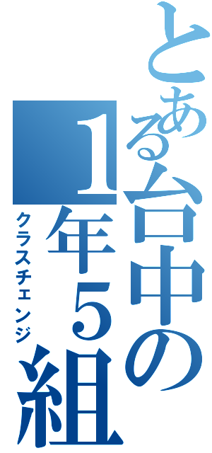 とある台中の１年５組（クラスチェンジ）