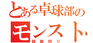 とある卓球部のモンスト（超 絶 狩 り）