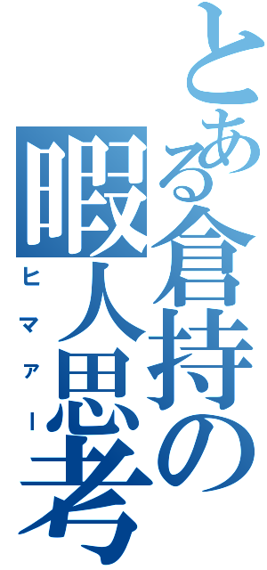 とある倉持の暇人思考（ヒマァー）