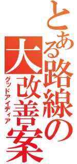 とある路線の大改善案（グッドアイディア）