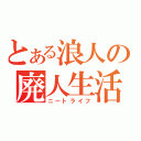 とある浪人の廃人生活（ニートライフ）