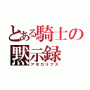 とある騎士の黙示録（アポカリプス）