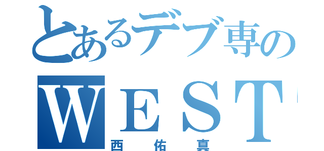 とあるデブ専のＷＥＳＴ（西佑真）