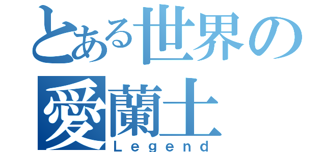 とある世界の愛蘭土（Ｌｅｇｅｎｄ）