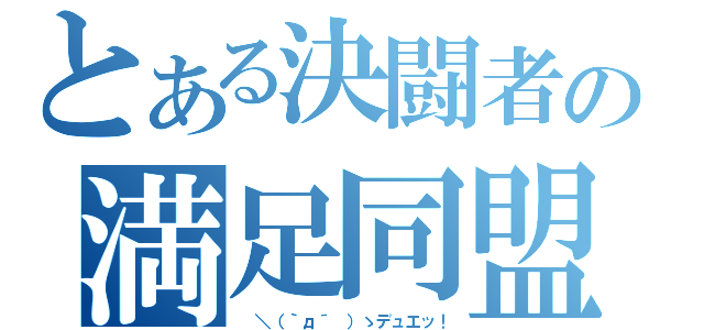 とある決闘者の満足同盟（ ＼（｀д´ ）ゝデュエッ！）