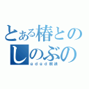 とある椿とのしのぶの（ｇｄｇｄ放送）