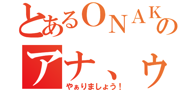 とあるＯＮＡＫＩＮのアナ、ゥ設ｘ（やぁりましょう！）