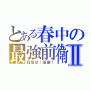 とある春中の最強前衛Ⅱ（目指せ！優勝！）