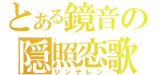 とある鏡音の隠照恋歌（ツンデレン）