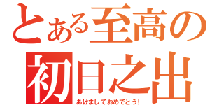 とある至高の初日之出（あけましておめでとう！）