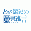 とある篤紀の罵詈雑言（バカヤロー）