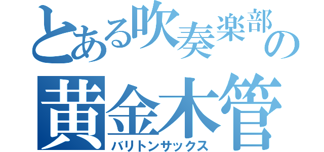 とある吹奏楽部の黄金木管（バリトンサックス）