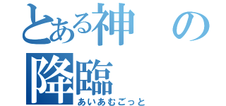 とある神の降臨（あいあむごっと）