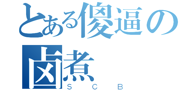 とある傻逼の卤煮（ＳＣＢ）