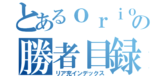 とあるｏｒｉｏｎの勝者目録（リア充インデックス）