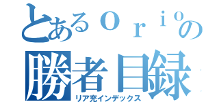 とあるｏｒｉｏｎの勝者目録（リア充インデックス）