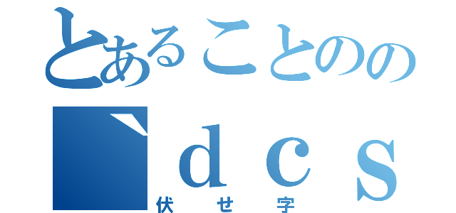 とあることのの｀ｄｃｓｔ（伏せ字）